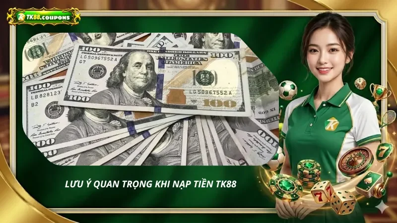 Lưu ý quan trọng khi nạp tiền TK88